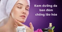 Chọn kem dưỡng da chống lão hóa ban đêm hiệu quả 99%